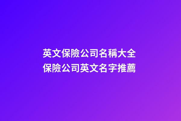 英文保險公司名稱大全 保險公司英文名字推薦-第1張-公司起名-玄機派